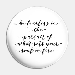 be fearless in the pursuit of what sets your soul on fire Pin