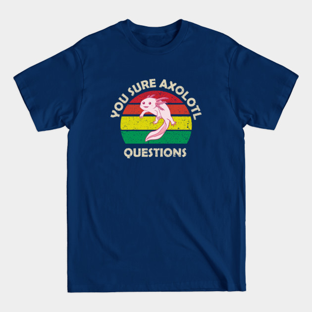 Discover You sure Axolotl Questions - You Axolotl Questions - T-Shirt