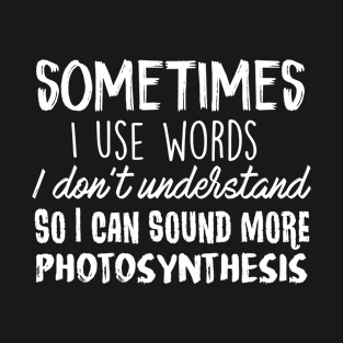 sometimes i use words i don't understand So I can sound more photosynthesis science nerd T-Shirt