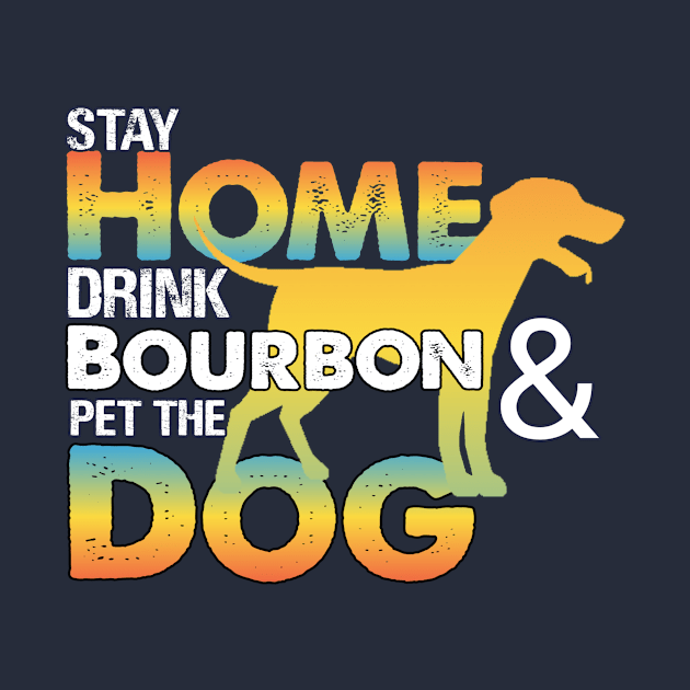 Stay Home Drink Bourbon And Pet The Dog by Fox Dexter