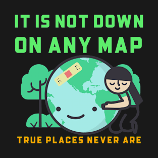 It is not down on any map true place never are T-Shirt