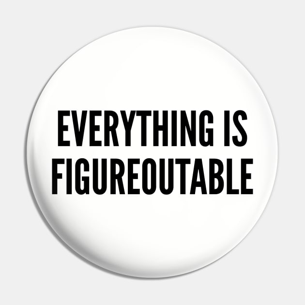 Witty - Everything Is Figureoutable - Cool Statement Slogan Pin by sillyslogans