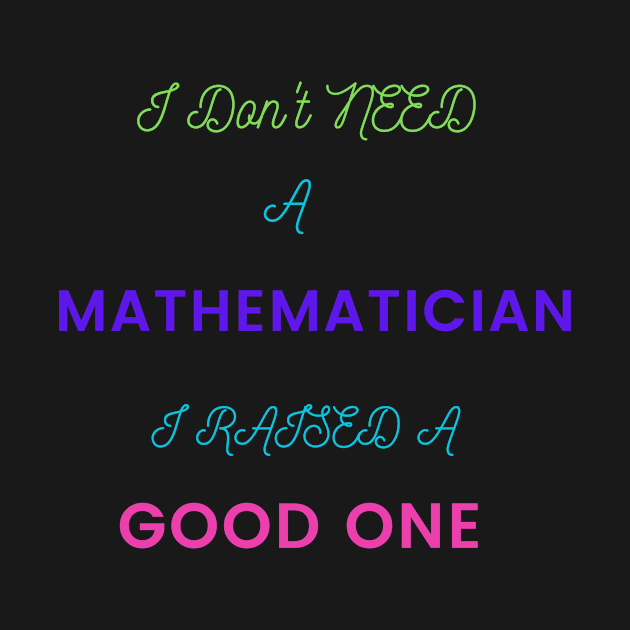I Don't Need a Mathematician, I Raised a Good One by DeesMerch Designs