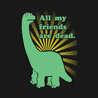 Funny Dinosaur All My Friends Are Dead T-Shirt