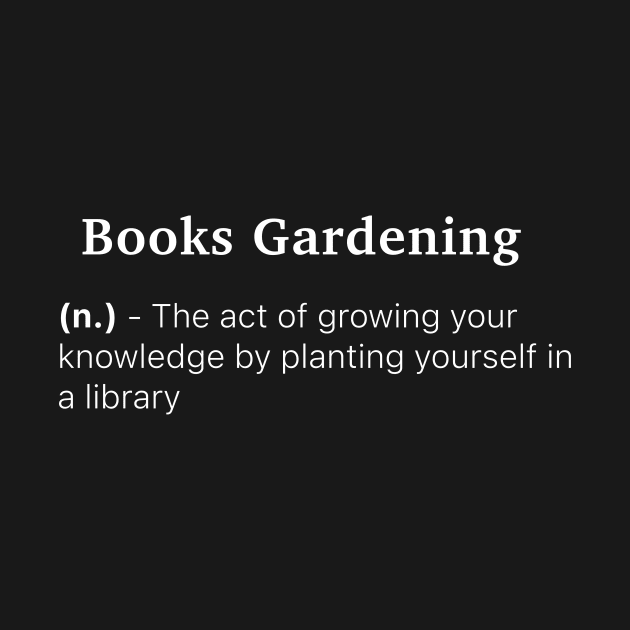 Definition of Books Gardening (n.) - The act of growing your knowledge by planting yourself in a library by MinimalTogs