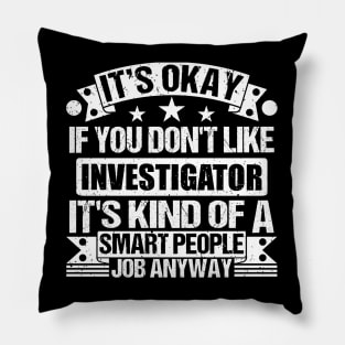 Investigator lover It's Okay If You Don't Like Investigator It's Kind Of A Smart People job Anyway Pillow