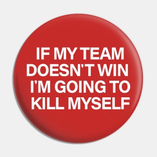 If my team doesn't win I'm going to kill myself Pin