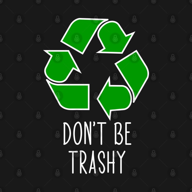 Don’t Be Trashy - Funny Recycling Design by ScienceCorner