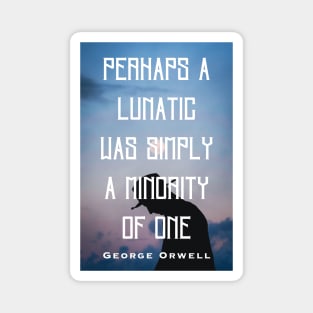 George Orwell: Perhaps a lunatic was simply a minority of one. Magnet