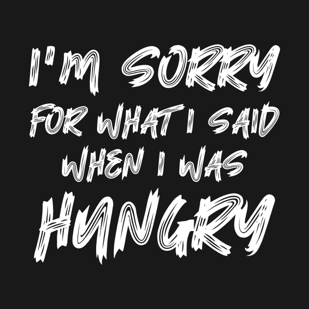 Disover I'm Sorry For What I Said When I Was Hungry - Sorry For What I Said When I Was Hungry - T-Shirt