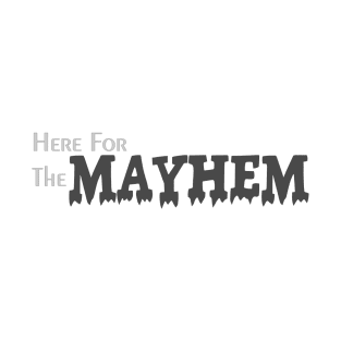 Here for the Mayhem T-Shirt