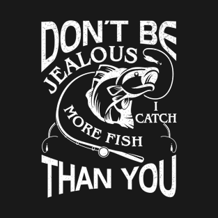 Don't be jealous, I catch more fish than you T-Shirt