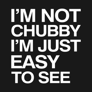 I'm Not Chubby I'm Just Easy To See T-Shirt