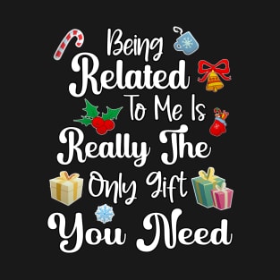 Being related to me is really the only gift you need T-Shirt