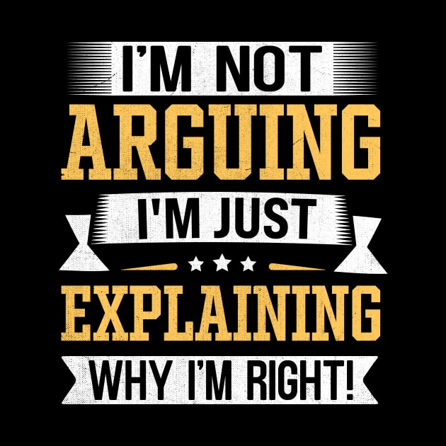 I'm Not Arguing I'm Just Explaining Why I'm Right by TheDesignDepot