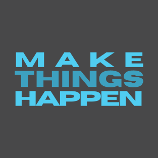 MAKE THINGS HAPPEN T-Shirt