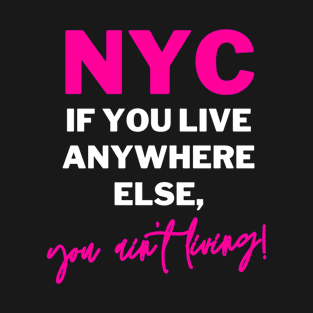 NYC - If You Live Anywhere Else, You Ain't Living | New York, Bronx, Queens, Brooklyn, Manhattan, Staten Island T-Shirt