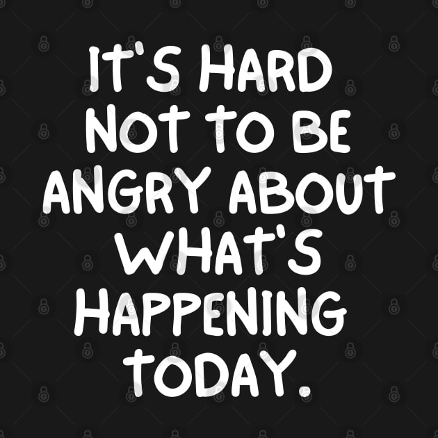 It's hard not to be angry about what's happening today by mksjr