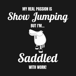 My Real Passion Is Show Jumping But I'm Saddled With Work! T-Shirt