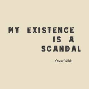 “My Existence is a Scandal.”- Oscar Wilde Quote T-Shirt