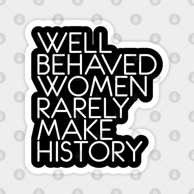 WELL BEHAVED WOMEN RARELY MAKE HISTORY feminist text slogan Magnet by MacPean