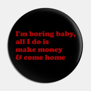 I'M Boring Baby All I Do Is Make Money And Come Home Pin