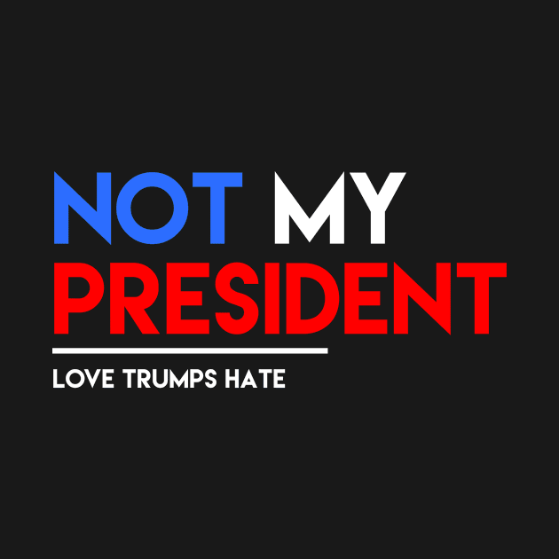 Not My President - Love Trumps Hate by ggshirts