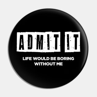 Life whould be boring without me Pin