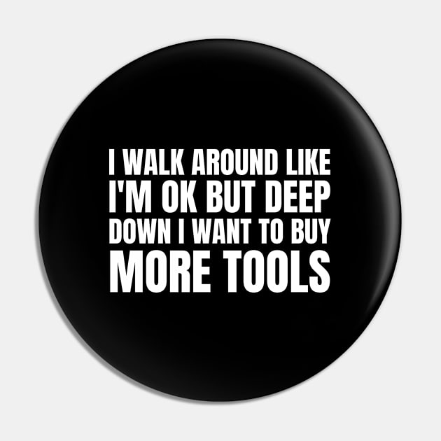 I Walk Around Like I'm Ok But Deep Down I Want To Buy More Tools Pin by HobbyAndArt