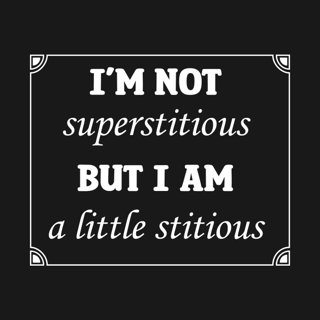 I'm Not Superstitious But I Am A Little Stitious by KittenMe Designs