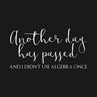 Another Day Has Passed And I Didn't Use Algebra T-Shirt