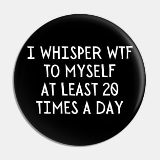 I Whisper WTF 20 Times a day Pin