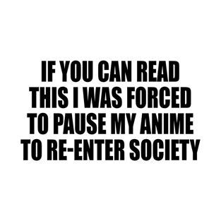 If You Can Read This I Was Forced To Pause My Anime To Re-enter Society T-Shirt