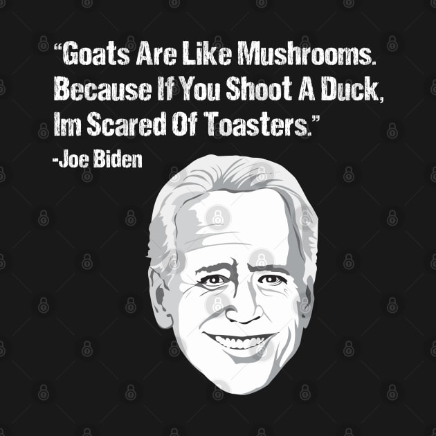 Goats Are Like Mushrooms Because If You Shoot A Duck Im Scared Of Toasters - Funny Joe Biden Quotes - Funny Biden by Mosklis