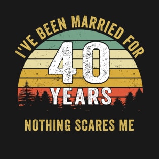 I've Been Married for 40 Years Nothing Scares Me Wedding Anniversary Sayings T-Shirt