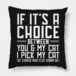 If it's a choice between you and my cat I pick my cat Pillow