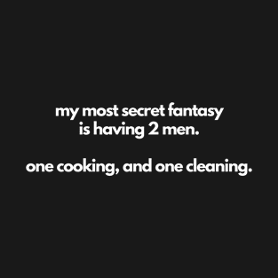 My Most Secret Fantasy Is Having 2 Men One Cooking And One Cleaning T-Shirt