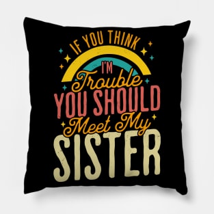 If You Think Im Trouble You Should see my Sister Sibling Pillow