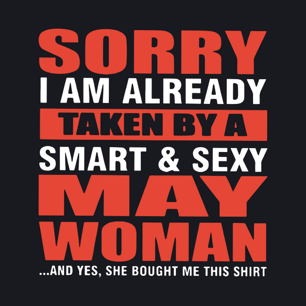 Sorry I Am Already Taken By A Smart And Sexy May Woman And Yes She Bought Me This Shirt Wife by dieukieu81