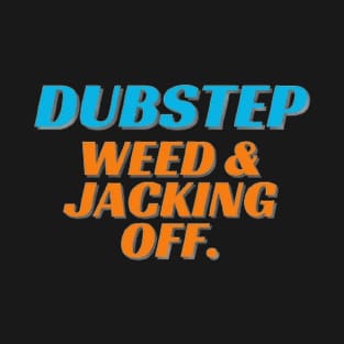 Dubstep,weed & jacking off T-Shirt