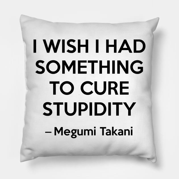 I wish i had something to cure stupidity - Megumi Takani Pillow by Elemesca