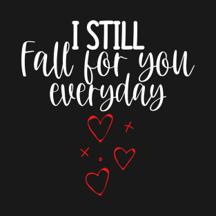 I Still Fall For You Everyday. Cute Quote For The Lovers Out There. T-Shirt