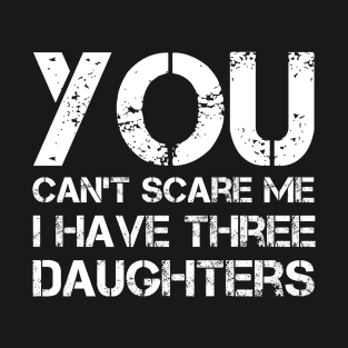 You Can't Scare Me I Have Three Daughters Funny Dad Joke T-Shirt