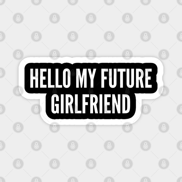 Hello My Future Girlfriend - Funny Relationship Joke Statement Meme Humor Slogan Quotes Saying Magnet by sillyslogans