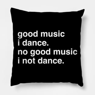 Good music I dance no good music I not dance Pillow