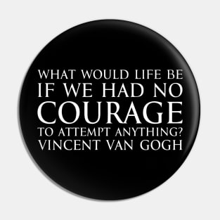 What would life be if we had no courage to attempt anything? - Vincent Van Gogh quote white Pin
