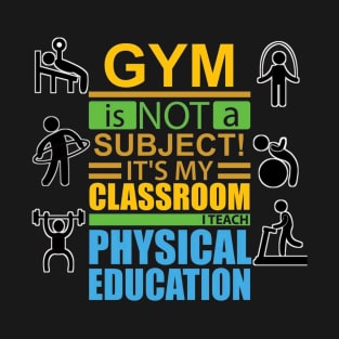 gym is not a subject its my classroom i teach physical education T-Shirt