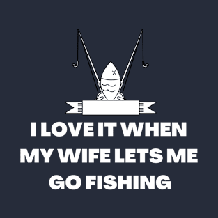 I LOVE IT WHEN MY WIFE LETS ME GO FISHING T-Shirt