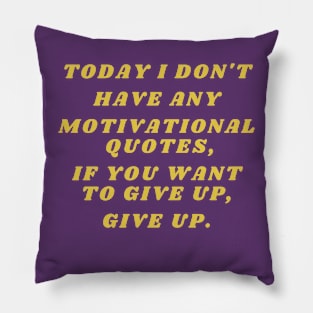 Today I don't have any motivational quotes, if you want to give up, give up. Pillow