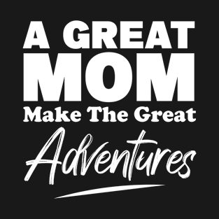 A Great MOM Make The Great Adventures T-Shirt